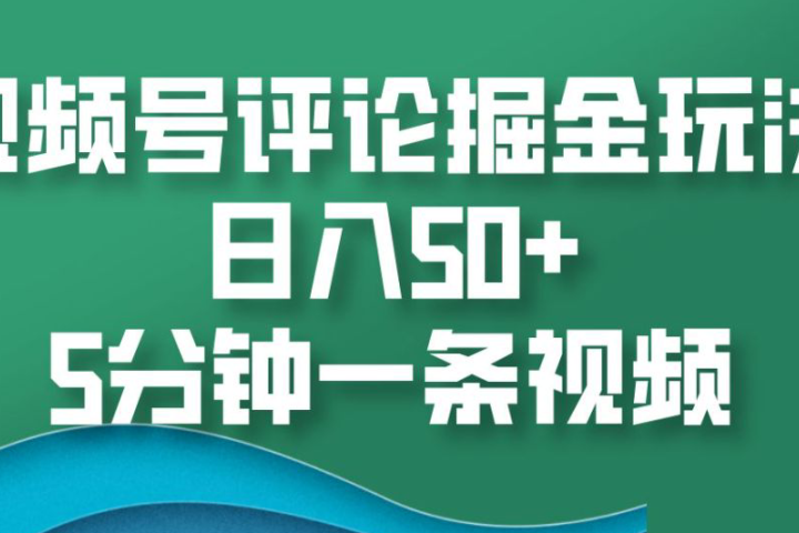 视频号评论掘金玩法,日入50+,5分钟一条视频躺盈网-网创项目资源站-副业项目-创业项目-搞钱项目躺盈网