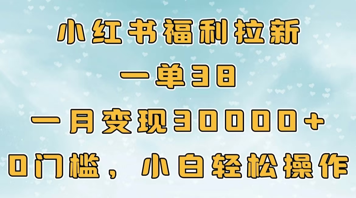 小红书福利拉新,一单38,一月30000+轻轻松松,0门槛小白轻松操作躺盈网-网创项目资源站-副业项目-创业项目-搞钱项目躺盈网