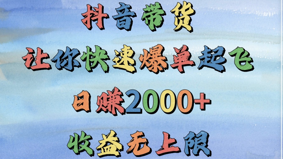 抖音带货，让你快速爆单起飞，日赚2000+，收益无上限躺盈网-网创项目资源站-副业项目-创业项目-搞钱项目躺盈网