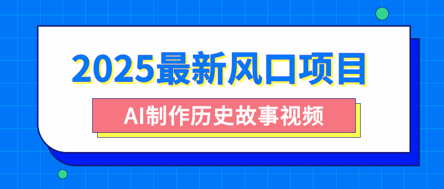 2025最新风口项目，AI制作历史故事视频，零基础也能做爆款，附保姆级教程躺盈网-网创项目资源站-副业项目-创业项目-搞钱项目躺盈网