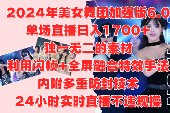 2024年美女舞团加强版6.0，单场直播日入1700+，独一无二的素材，利用闪帧+全屏融合特效手法，内附多重防封技术，24小时实时直播不违规操，不管是想搞工作室，还是刚接触自媒体的小白都可以轻松驾驭躺盈网-网创项目资源站-副业项目-创业项目-搞钱项目躺盈网