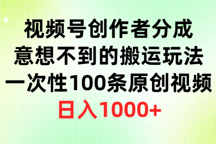视频号创作者分成，意想不到的搬运玩法，一次性100条原创视频，日入1000+躺盈网-网创项目资源站-副业项目-创业项目-搞钱项目躺盈网