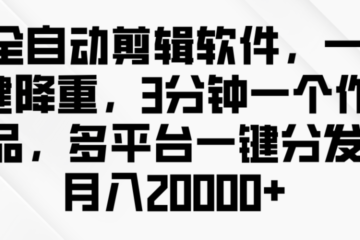 全自动剪辑软件,一键降重,3分钟一个作品,多平台一键分发月入2W+躺盈网-网创项目资源站-副业项目-创业项目-搞钱项目躺盈网