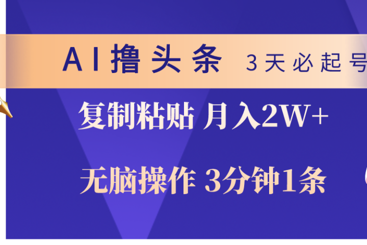AI撸头条3天必起号，无脑操作3分钟1条，复制粘贴轻松月入2W+躺盈网-网创项目资源站-副业项目-创业项目-搞钱项目躺盈网