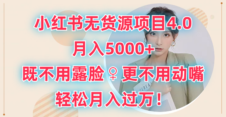 小红书无货源项目4.0,月入5000+,既不用露脸,更不用动嘴,轻松月入过万!躺盈网-网创项目资源站-副业项目-创业项目-搞钱项目躺盈网