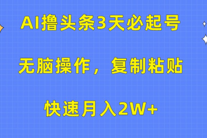 AI撸头条3天必起号,无脑操作3分钟1条,复制粘贴保守月入2W+躺盈网-网创项目资源站-副业项目-创业项目-搞钱项目躺盈网