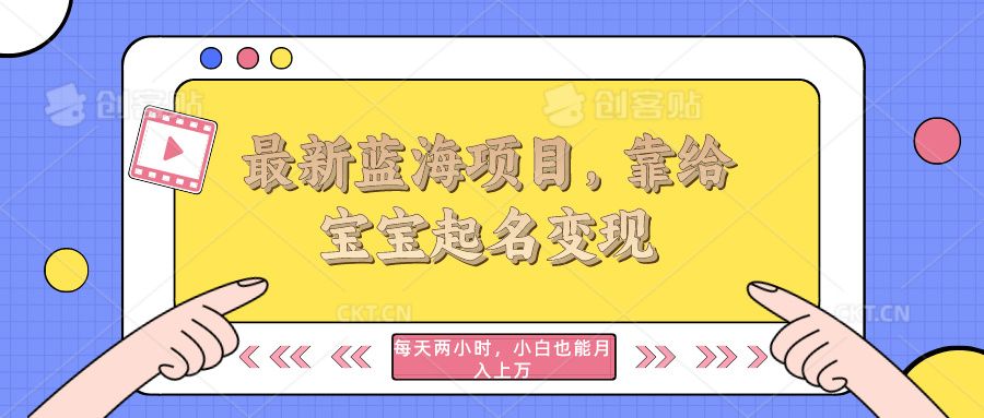 最新蓝海项目,靠给宝宝起名变现,每天两小时,小白也能轻松月入过万躺盈网-网创项目资源站-副业项目-创业项目-搞钱项目躺盈网