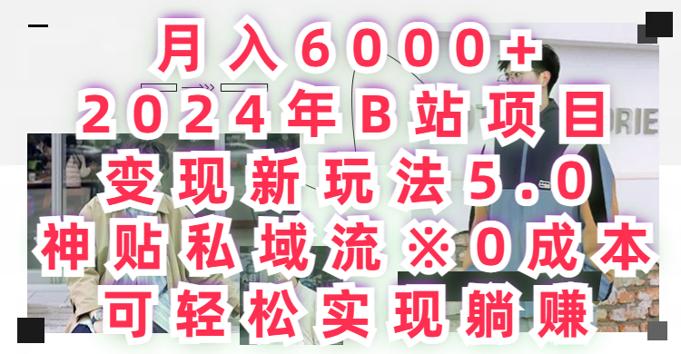 月入6000+,2024年B站项目变现新玩法5.0,神贴私域流0成本,可轻松实现躺赚躺盈网-网创项目资源站-副业项目-创业项目-搞钱项目躺盈网