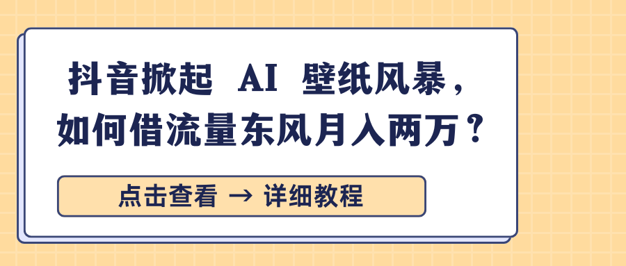 抖音掀起 AI 壁纸风暴,如何借流量东风月入两万?躺盈网-网创项目资源站-副业项目-创业项目-搞钱项目躺盈网