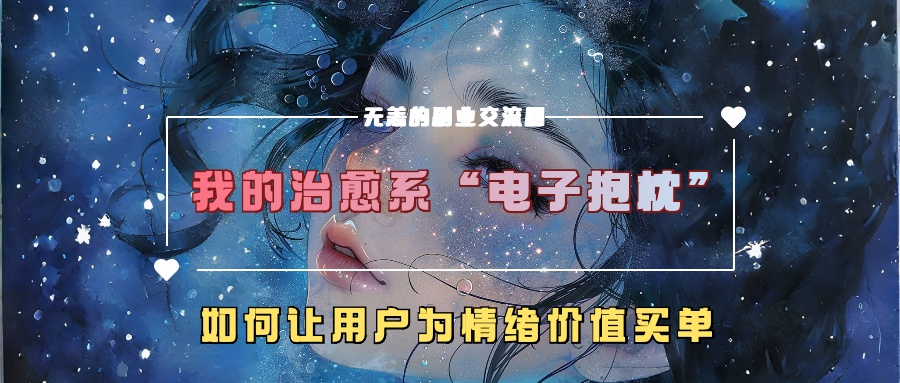 我的治愈系“电子抱枕”,如何让用户为情绪价值买单!躺盈网-网创项目资源站-副业项目-创业项目-搞钱项目躺盈网