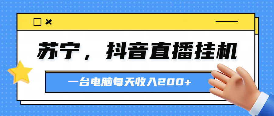 苏宁，抖音直播挂机，正规渠道一台电脑每天4-5小时收益200元躺盈网-网创项目资源站-副业项目-创业项目-搞钱项目躺盈网