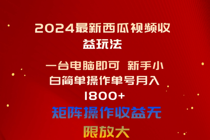 2024最新西瓜视频收益玩法,一台电脑即可 新手小白简单操作单号月入1800+,0粉就可以变现躺盈网-网创项目资源站-副业项目-创业项目-搞钱项目躺盈网