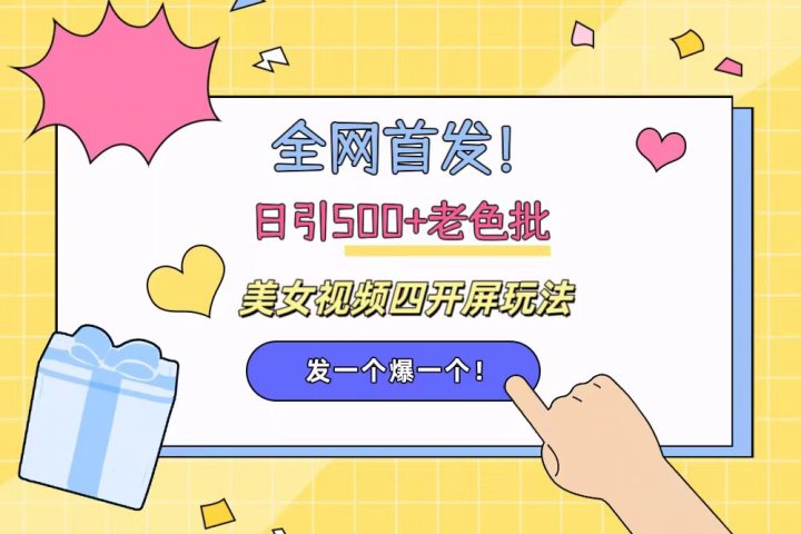 全网首发!日引500+老色批 美女视频四开屏玩法!发一个爆一个!躺盈网-网创项目资源站-副业项目-创业项目-搞钱项目躺盈网