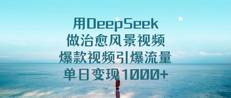 用DeepSeek做治愈风景视频,爆款视频引爆流量,单日变现1000+躺盈网-网创项目资源站-副业项目-创业项目-搞钱项目躺盈网