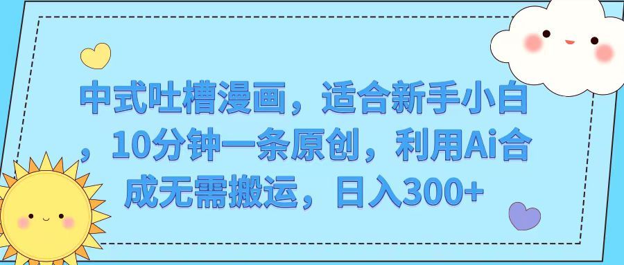 中式吐槽漫画,适合新手小白,10分钟一条原创,利用Ai合成无需搬运,日入300+躺盈网-网创项目资源站-副业项目-创业项目-搞钱项目躺盈网