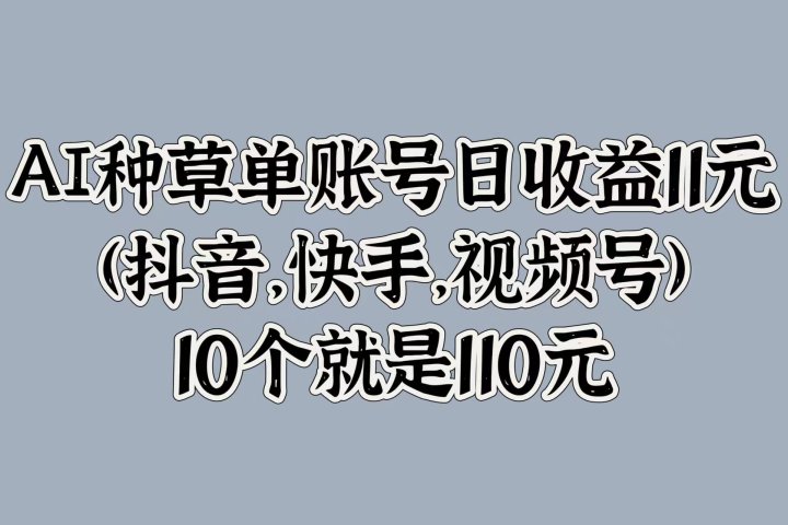 AI种草单账号日收益11元(抖音，快手，视频号)，10个就是110元躺盈网-网创项目资源站-副业项目-创业项目-搞钱项目躺盈网