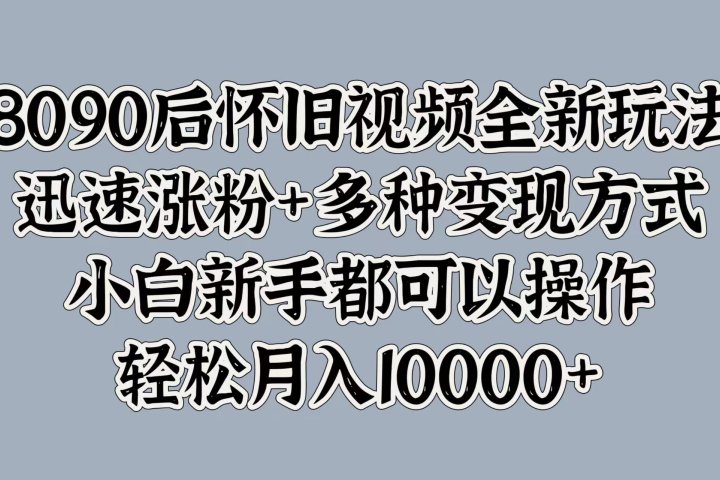 8090后怀旧视频全新玩法，迅速涨粉+多种变现方式，小白新手都可以操作，轻松月入10000+躺盈网-网创项目资源站-副业项目-创业项目-搞钱项目躺盈网