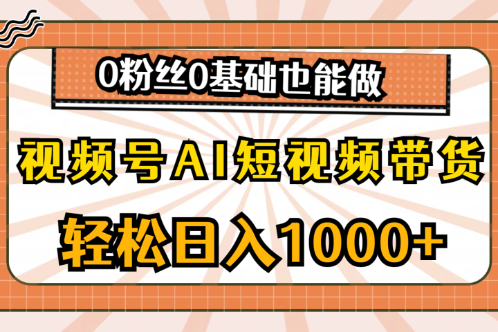 视频号AI短视频带货,轻松日入1000+,0粉丝0基础也能做躺盈网-网创项目资源站-副业项目-创业项目-搞钱项目躺盈网