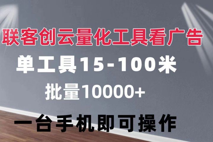 联客创云 量化工具看广告 单工具15-110 不等 批量轻松10000+ 手机即可操作躺盈网-网创项目资源站-副业项目-创业项目-搞钱项目躺盈网