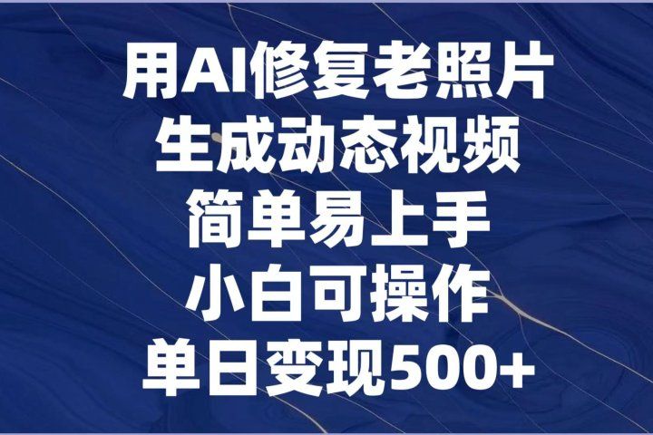用AI修复老照片,生成动态视频,简单易上手,小白可操作,单日变现500+躺盈网-网创项目资源站-副业项目-创业项目-搞钱项目躺盈网