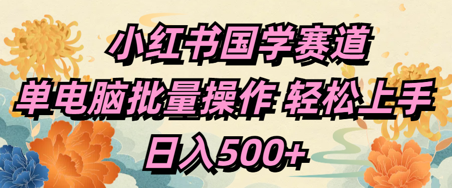 小红书国学赛道 单电脑批量操作 轻松上手 日入500+躺盈网-网创项目资源站-副业项目-创业项目-搞钱项目躺盈网