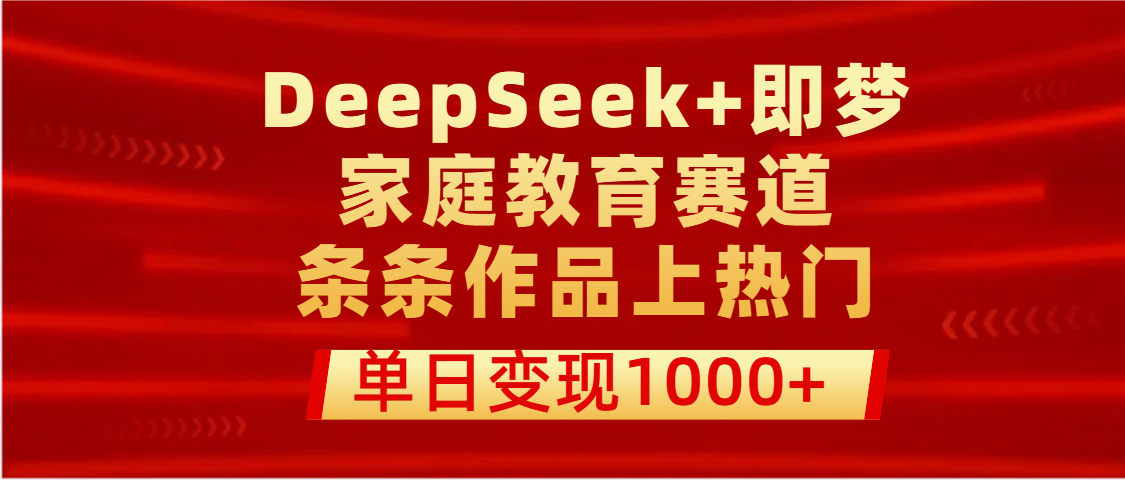 DeepSeek+即梦做家庭教育赛道，条条作品上热门，单日变现1000+躺盈网-网创项目资源站-副业项目-创业项目-搞钱项目躺盈网