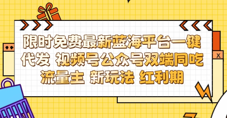 最新蓝海平台一键代发项目 从未有过的全新躺赚模式 限时免费 视频号+公众号 双端同吃流量主 新玩法 红利期躺盈网-网创项目资源站-副业项目-创业项目-搞钱项目躺盈网
