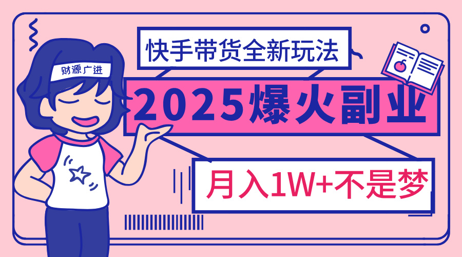 2025年爆红副业！快手带货全新玩法，月入1万加不是梦！躺盈网-网创项目资源站-副业项目-创业项目-搞钱项目躺盈网