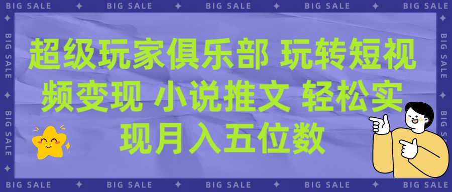 超级玩家俱乐部 玩转短视频变现 小说推文 轻松月入五位数躺盈网-网创项目资源站-副业项目-创业项目-搞钱项目躺盈网