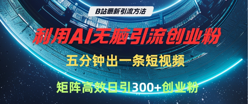 B站最新引流方法,利用AI无脑引流创业粉,五分钟一条作品,矩阵高效日引300家精准创业粉躺盈网-网创项目资源站-副业项目-创业项目-搞钱项目躺盈网
