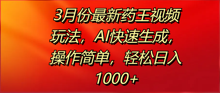3月份最新药王视频玩法，AI快速生成，操作简单，轻松日入1000+躺盈网-网创项目资源站-副业项目-创业项目-搞钱项目躺盈网