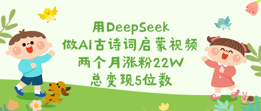 用DeepSeek做AI古诗词启蒙视频,两个月涨粉22W,总变现5位数躺盈网-网创项目资源站-副业项目-创业项目-搞钱项目躺盈网
