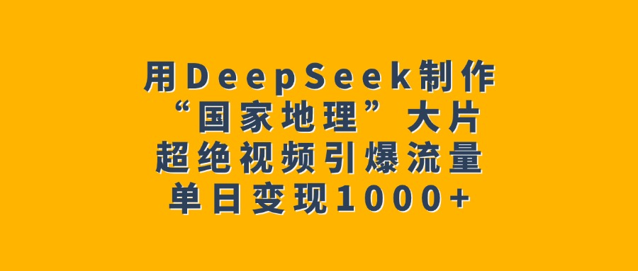 用DeepSeek制作“国家地理”大片,超绝视频引爆流量,单日变现1000+躺盈网-网创项目资源站-副业项目-创业项目-搞钱项目躺盈网