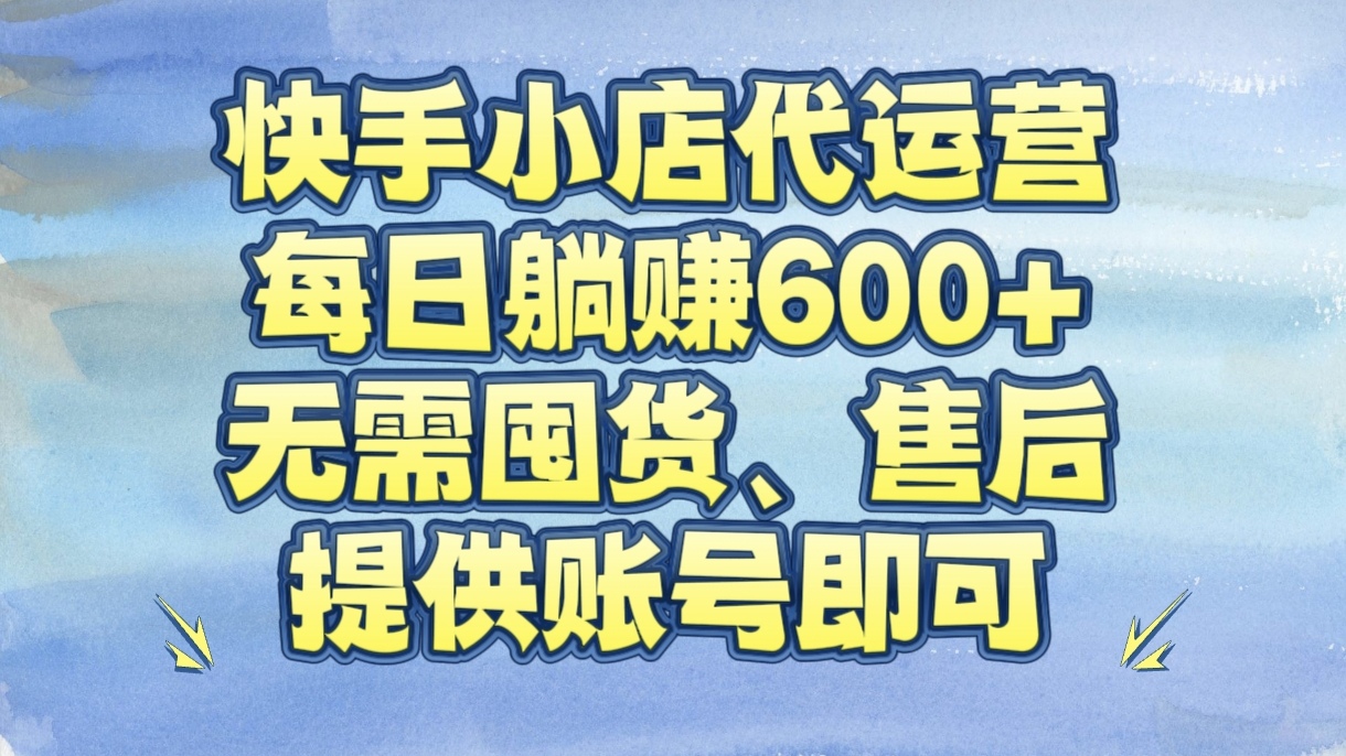 快手小店代运营，每日躺赚600+，无需囤货、售后，提供账号即可躺盈网-网创项目资源站-副业项目-创业项目-搞钱项目躺盈网