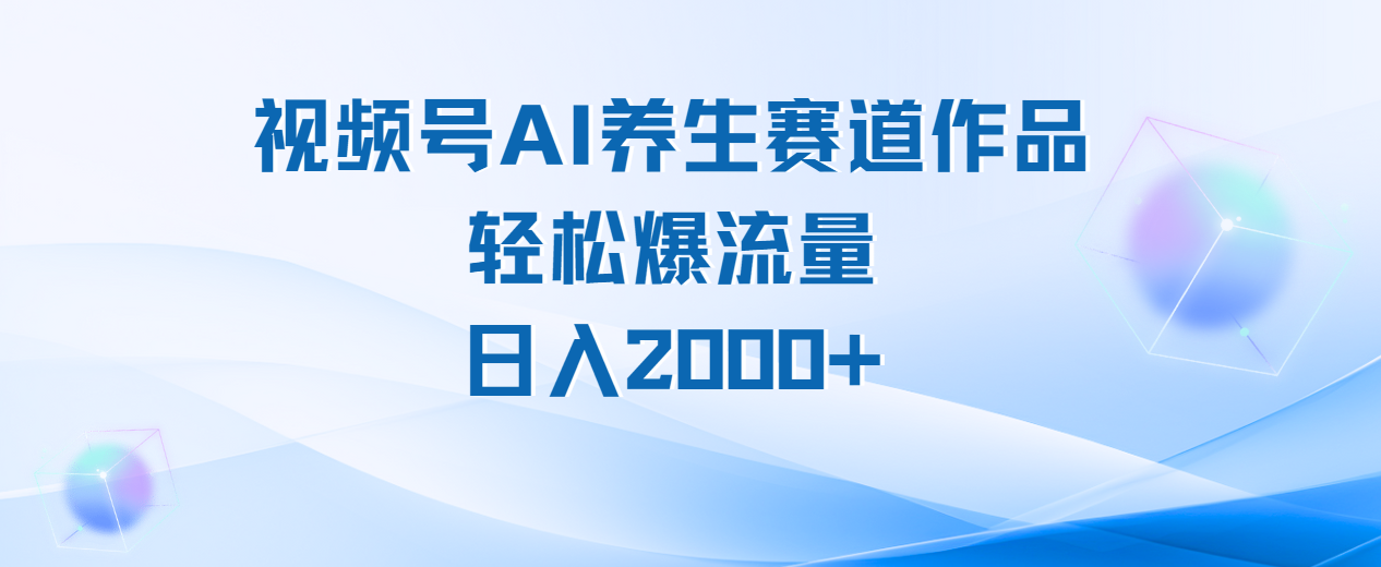 视频号AI养生赛道玩法,轻松爆流量,日入2000+躺盈网-网创项目资源站-副业项目-创业项目-搞钱项目躺盈网