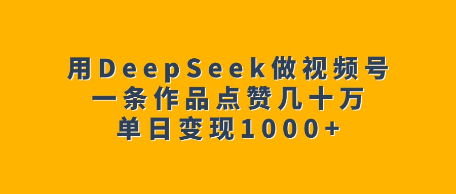 用DeepSeek做视频号,一条作品点赞几十万,单日变现1000+躺盈网-网创项目资源站-副业项目-创业项目-搞钱项目躺盈网