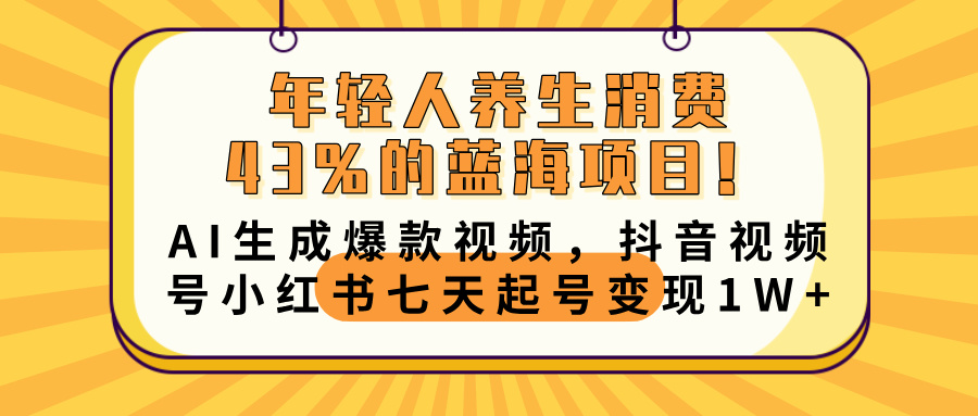年轻人养生消费43%的蓝海项目!AI生成爆款视频,抖音视频号小红书七天起号变现10000+躺盈网-网创项目资源站-副业项目-创业项目-搞钱项目躺盈网