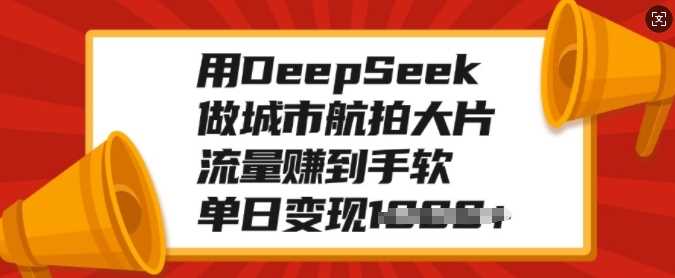 用DeepSeek做城市航拍大片，流量赚到手软，单日变现多张躺盈网-网创项目资源站-副业项目-创业项目-搞钱项目躺盈网