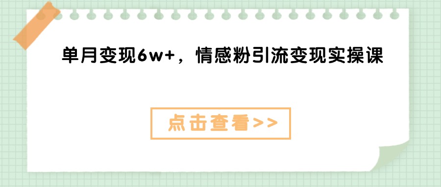 单月变现6w+,情感粉引流变现实操课躺盈网-网创项目资源站-副业项目-创业项目-搞钱项目躺盈网