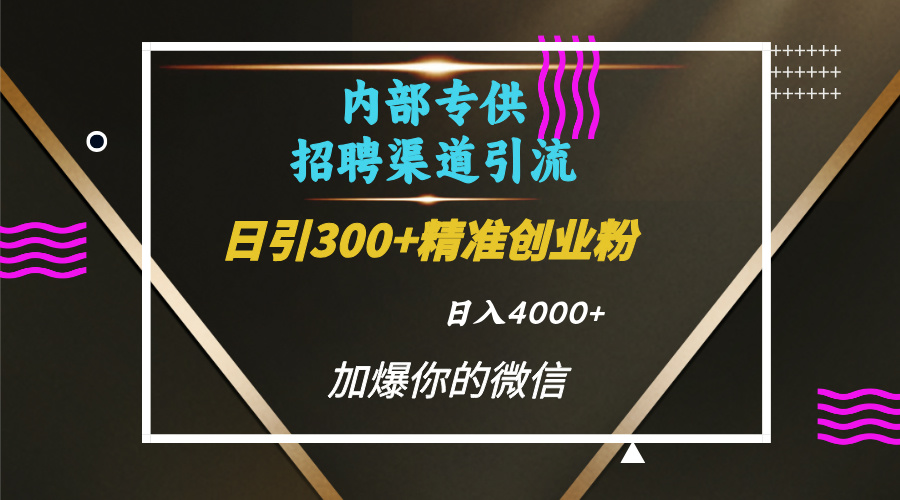 内部招聘引流技术，很实用的引流方法，流量巨大小白轻松上手日引300+精准创业粉，单日可变现4000+躺盈网-网创项目资源站-副业项目-创业项目-搞钱项目躺盈网
