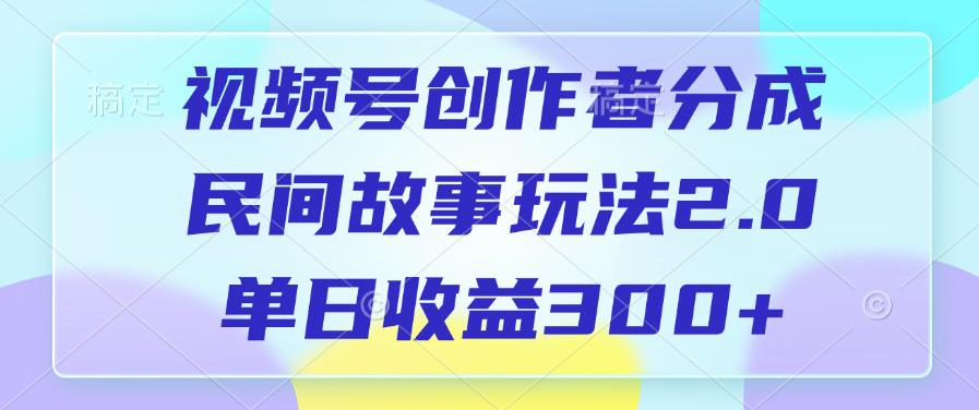视频号创作者分成，民间故事玩法2.0，单日收益300+躺盈网-网创项目资源站-副业项目-创业项目-搞钱项目躺盈网