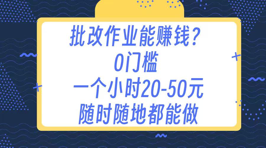 作业批改 0门槛手机项目 一小时20-50元 随时随地都可以做躺盈网-网创项目资源站-副业项目-创业项目-搞钱项目躺盈网