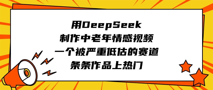 用DeepSeek制作中老年情感视频，一个被严重低估的赛道，条条作品上热门躺盈网-网创项目资源站-副业项目-创业项目-搞钱项目躺盈网