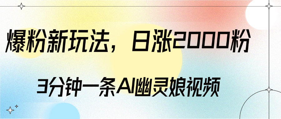 爆粉新玩法，3分钟一条AI幽灵娘视频，日涨2000粉丝，多种变现方式躺盈网-网创项目资源站-副业项目-创业项目-搞钱项目躺盈网