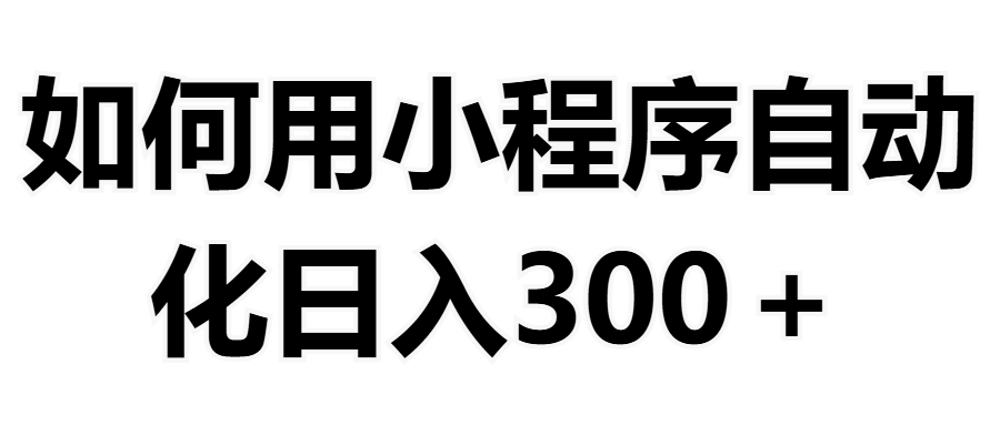 如何用小程序构建自动化日入300+(附操作手册+数据源清单)躺盈网-网创项目资源站-副业项目-创业项目-搞钱项目躺盈网