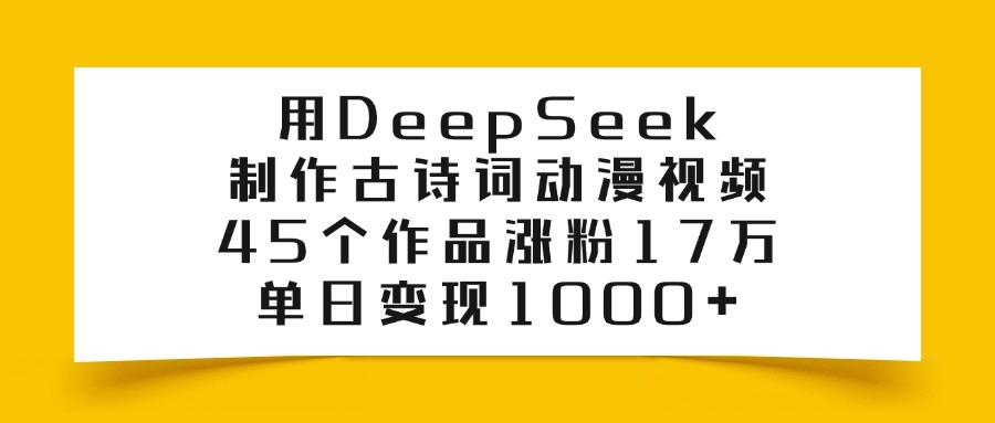 用DeepSeek制作古诗词动漫视频，45个作品涨粉17万，单日变现1000+躺盈网-网创项目资源站-副业项目-创业项目-搞钱项目躺盈网