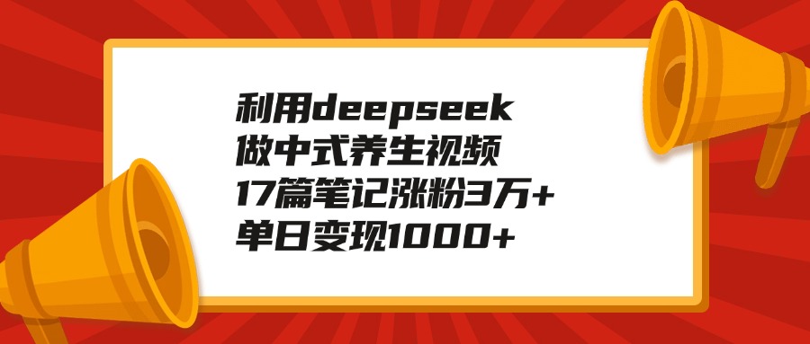 利用deepseek做中式养生视频,17篇笔记涨粉3万+,单日变现1000+躺盈网-网创项目资源站-副业项目-创业项目-搞钱项目躺盈网