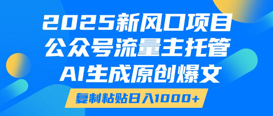 2025新风口项目,公众号流量主托管,AI生成原创爆文,复制粘贴日入1000+躺盈网-网创项目资源站-副业项目-创业项目-搞钱项目躺盈网