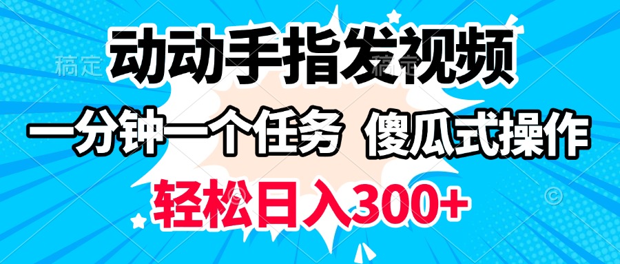 动动手指发视频 一分钟一个任务 轻松日入300+ 傻瓜式操作 随时随地赚收益躺盈网-网创项目资源站-副业项目-创业项目-搞钱项目躺盈网