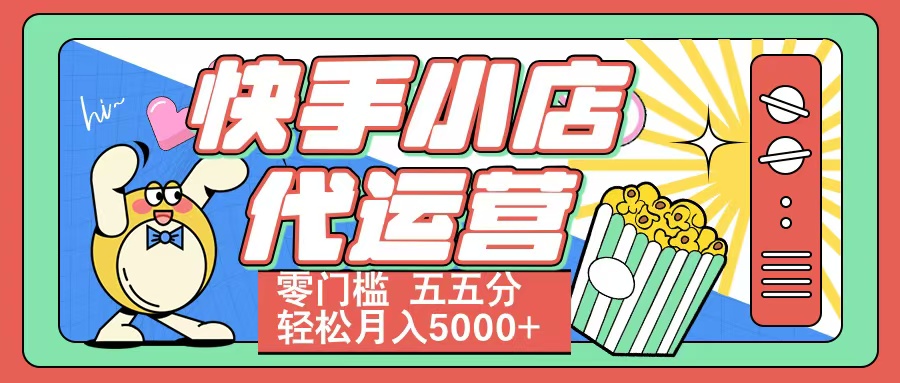 快手小店代运营 零门槛 五五分轻松月入5000+躺盈网-网创项目资源站-副业项目-创业项目-搞钱项目躺盈网